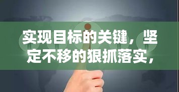 實(shí)現(xiàn)目標(biāo)的關(guān)鍵，堅(jiān)定不移的狠抓落實(shí)，盯住抓力量