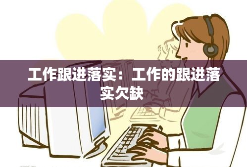 工作跟進(jìn)落實(shí)：工作的跟進(jìn)落實(shí)欠缺 