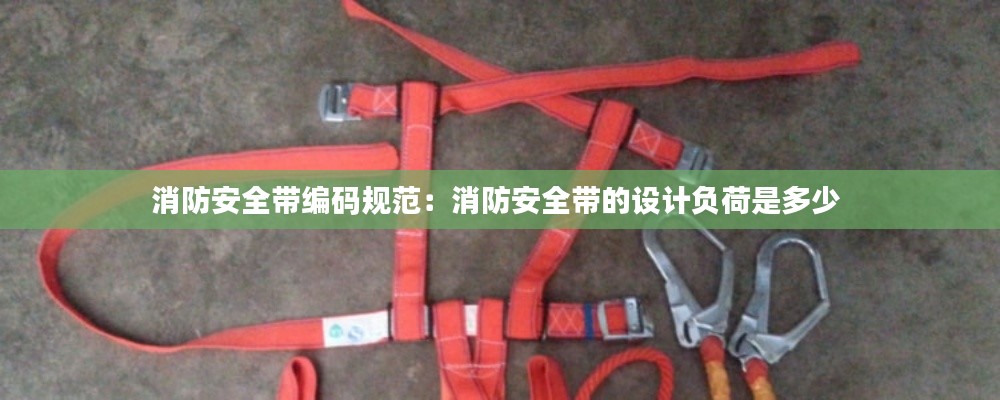 消防安全帶編碼規(guī)范：消防安全帶的設(shè)計負荷是多少 