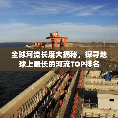全球河流長(zhǎng)度大揭秘，探尋地球上最長(zhǎng)的河流TOP排名