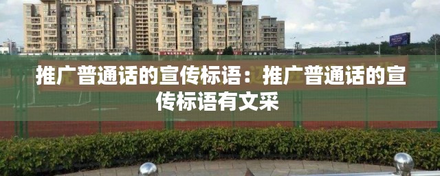 推廣普通話的宣傳標(biāo)語(yǔ)：推廣普通話的宣傳標(biāo)語(yǔ)有文采 