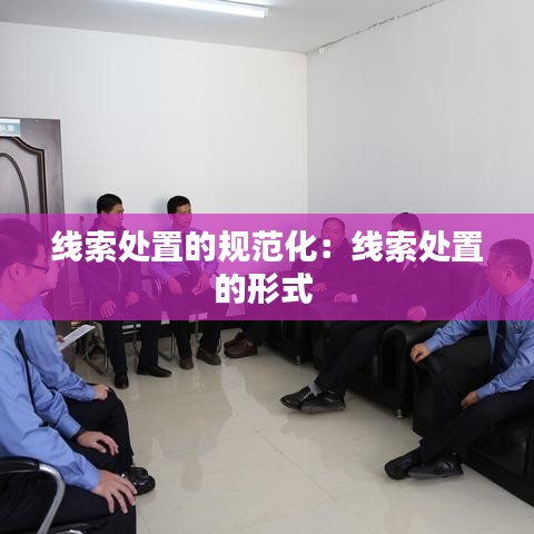 線索處置的規(guī)范化：線索處置的形式 