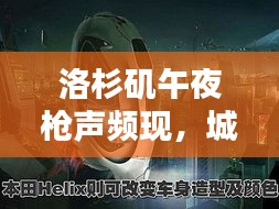 洛杉磯午夜槍聲頻現(xiàn)，城市安全挑戰(zhàn)無序博弈，深夜槍聲背后的真相揭秘