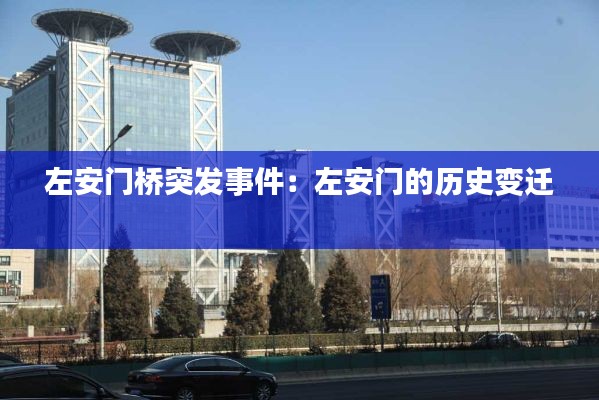 左安門(mén)橋突發(fā)事件：左安門(mén)的歷史變遷 