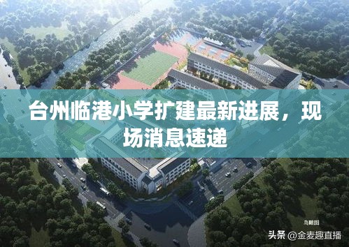 臺(tái)州臨港小學(xué)擴(kuò)建最新進(jìn)展，現(xiàn)場(chǎng)消息速遞