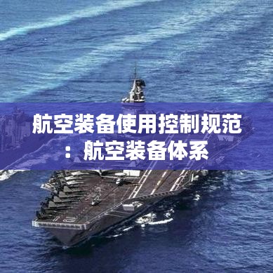 航空裝備使用控制規(guī)范：航空裝備體系 