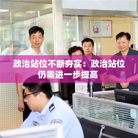 政治站位不斷夯實(shí)：政治站位仍需進(jìn)一步提高 