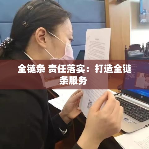 全鏈條 責(zé)任落實：打造全鏈條服務(wù) 