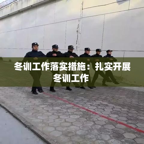 冬訓(xùn)工作落實(shí)措施：扎實(shí)開展冬訓(xùn)工作 
