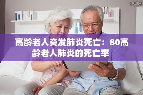 高齡老人突發(fā)肺炎死亡：80高齡老人肺炎的死亡率 
