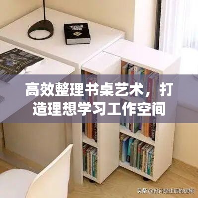 高效整理書桌藝術(shù)，打造理想學(xué)習(xí)工作空間