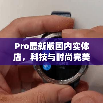 Pro最新版國(guó)內(nèi)實(shí)體店，科技與時(shí)尚完美融合體驗(yàn)