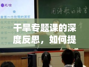 干旱專題課的深度反思，如何提升教學(xué)效果與應(yīng)對干旱挑戰(zhàn)？