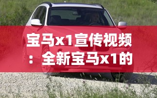 寶馬x1宣傳視頻：全新寶馬x1的宣傳廣告語 
