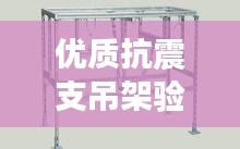 優(yōu)質(zhì)抗震支吊架驗收規(guī)范：抗震支吊架設(shè)計規(guī)范 