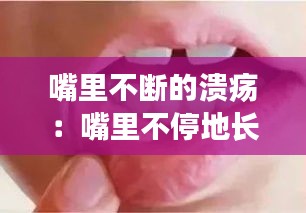 嘴里不斷的潰瘍：嘴里不停地長潰瘍 