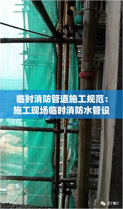 臨時(shí)消防管道施工規(guī)范：施工現(xiàn)場臨時(shí)消防水管設(shè)置要求 