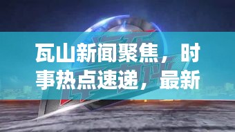 瓦山新聞聚焦，時事熱點(diǎn)速遞，最新資訊一網(wǎng)打盡