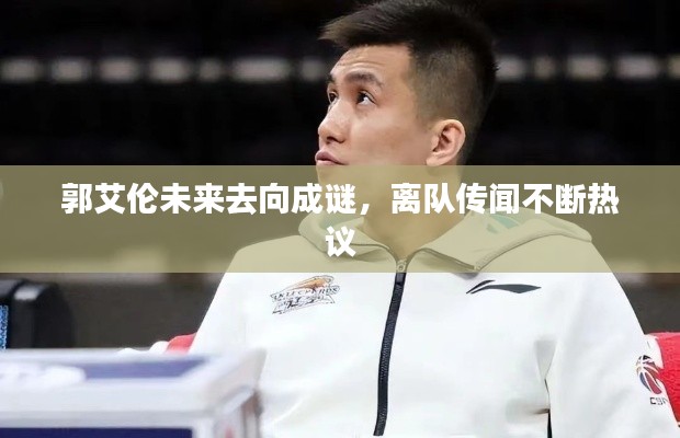 郭艾倫未來去向成謎，離隊傳聞不斷熱議