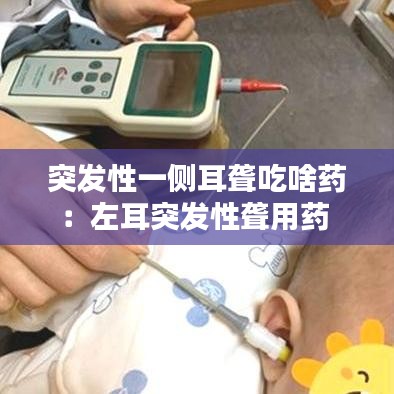 突發(fā)性一側(cè)耳聾吃啥藥：左耳突發(fā)性聾用藥 