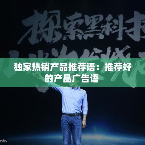 獨(dú)家熱銷產(chǎn)品推薦語：推薦好的產(chǎn)品廣告語 