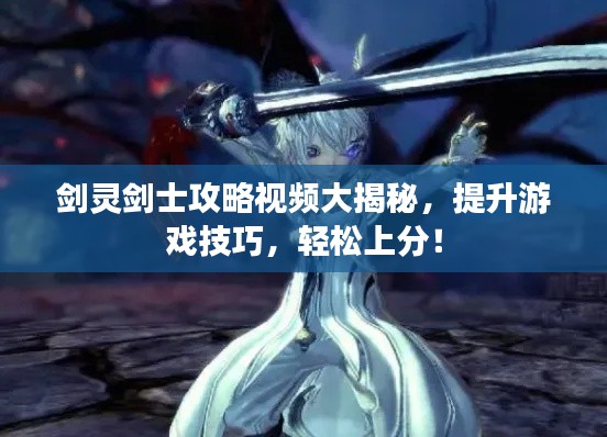 劍靈劍士攻略視頻大揭秘，提升游戲技巧，輕松上分！