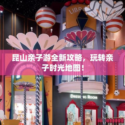 昆山親子游全新攻略，玩轉(zhuǎn)親子時(shí)光地圖！