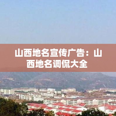 山西地名宣傳廣告：山西地名調(diào)侃大全 