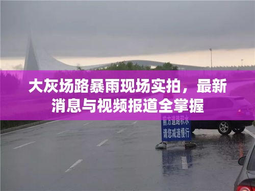 大灰場路暴雨現(xiàn)場實(shí)拍，最新消息與視頻報道全掌握