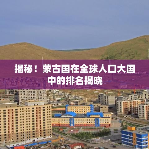 揭秘！蒙古國在全球人口大國中的排名揭曉