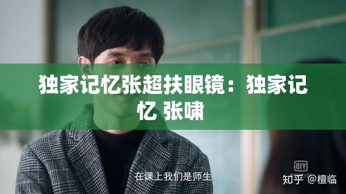 獨(dú)家記憶張超扶眼鏡：獨(dú)家記憶 張嘯 