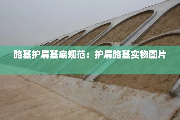 路基護(hù)肩基底規(guī)范：護(hù)肩路基實物圖片 