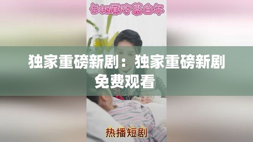 獨(dú)家重磅新劇：獨(dú)家重磅新劇免費(fèi)觀看 