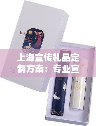 上海宣傳禮品定制方案：專(zhuān)業(yè)宣傳禮品定制 
