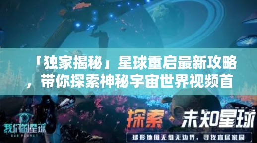 「獨(dú)家揭秘」星球重啟最新攻略，帶你探索神秘宇宙世界視頻首發(fā)！