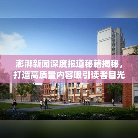 澎湃新聞深度報道秘籍揭秘，打造高質(zhì)量內(nèi)容吸引讀者目光