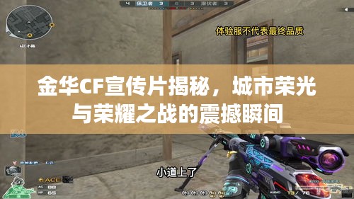 金華CF宣傳片揭秘，城市榮光與榮耀之戰(zhàn)的震撼瞬間