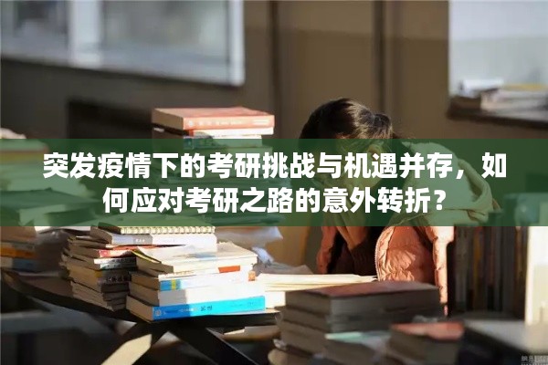 突發(fā)疫情下的考研挑戰(zhàn)與機(jī)遇并存，如何應(yīng)對(duì)考研之路的意外轉(zhuǎn)折？