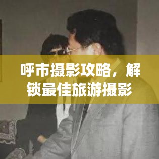 呼市攝影攻略，解鎖最佳旅游攝影勝地指南