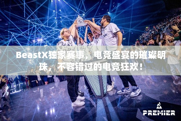 BeastX獨(dú)家賽事，電競(jìng)盛宴的璀璨明珠，不容錯(cuò)過(guò)的電競(jìng)狂歡！