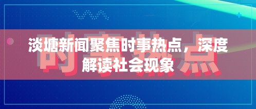 淡塘新聞聚焦時(shí)事熱點(diǎn)，深度解讀社會(huì)現(xiàn)象