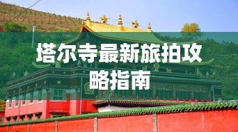 塔爾寺最新旅拍攻略指南