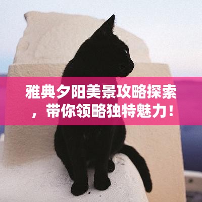 雅典夕陽美景攻略探索，帶你領(lǐng)略獨(dú)特魅力！