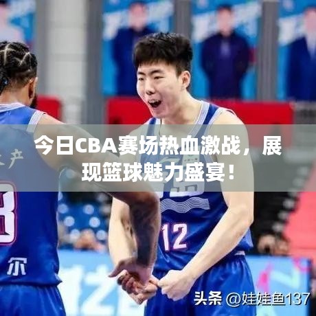 今日CBA賽場熱血激戰(zhàn)，展現(xiàn)籃球魅力盛宴！