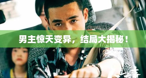 男主驚天變異，結(jié)局大揭秘！