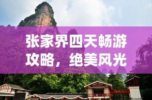 張家界四天暢游攻略，絕美風(fēng)光盡收眼底！