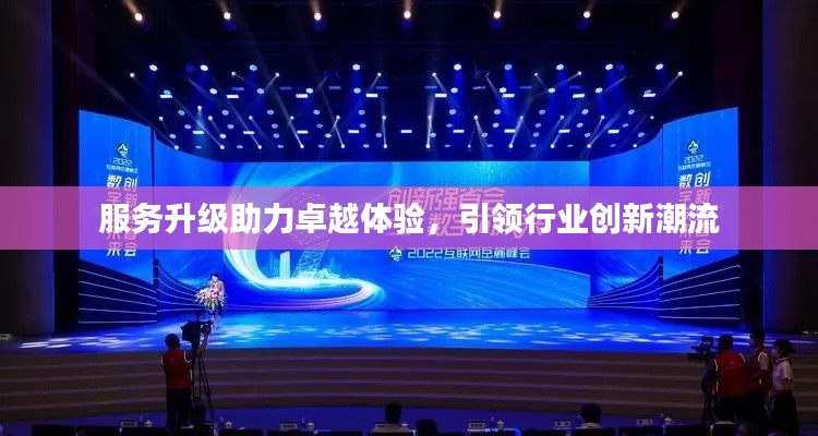 服務升級助力卓越體驗，引領行業(yè)創(chuàng)新潮流