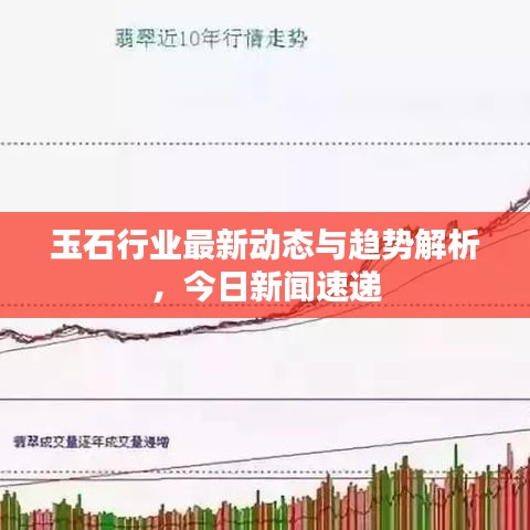 玉石行業(yè)最新動態(tài)與趨勢解析，今日新聞速遞