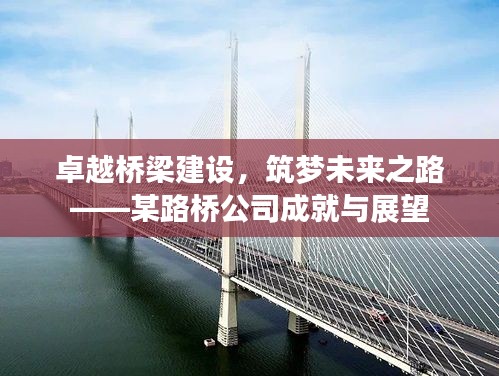 卓越橋梁建設(shè)，筑夢未來之路——某路橋公司成就與展望