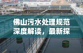 佛山污水處理規(guī)范深度解讀，最新探討與實(shí)踐